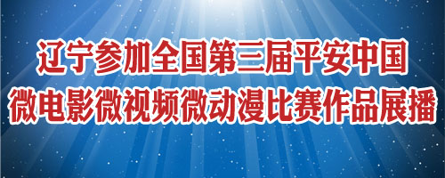 辽宁参加全国第三届平安中国微电影微视频微动漫比赛作品展播